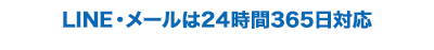 LINE・メールは24時間365日対応