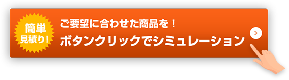 ご要望に合わせた商品を！ ボタンクリックでシミュレーション