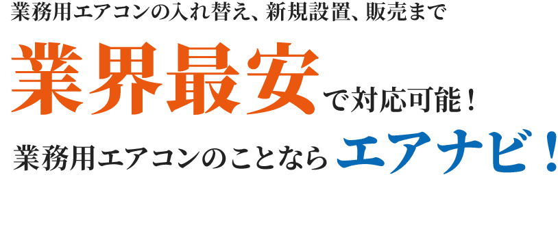 業務用エアコンはエアナビ！新規設置、入れ替え、販売まで業界最安で対応！ 業務用エアコンのことならエアナビ！