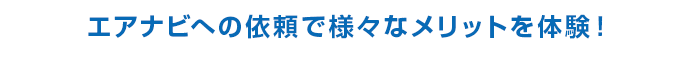 エアナビへの依頼で様々なメリットを体験！